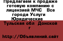 Предлагаем к продаже готовую компанию с лицензией МЧС - Все города Услуги » Юридические   . Тульская обл.,Донской г.